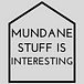 Mundane Stuff Is Interesting