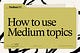 How to use topics on Medium