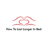 How To Last Longer In Bed