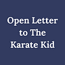 Open Letter to The Karate Kid
