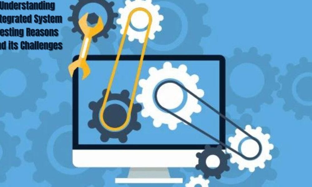Understanding Integrated System Testing Reasons and its Challenges | by ...