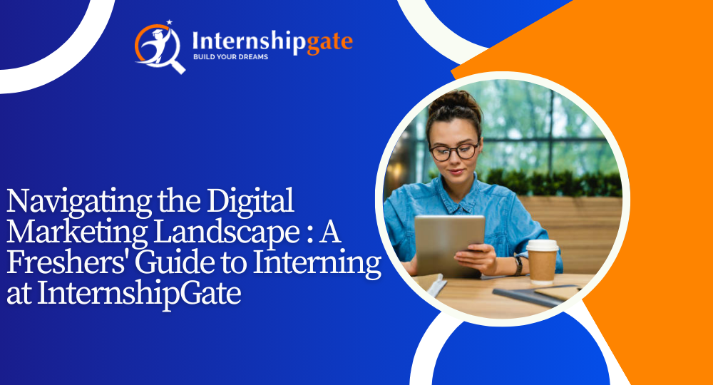 Navigating the Digital Marketing Landscape: A Freshers’ Guide to Interning at InternshipGate 