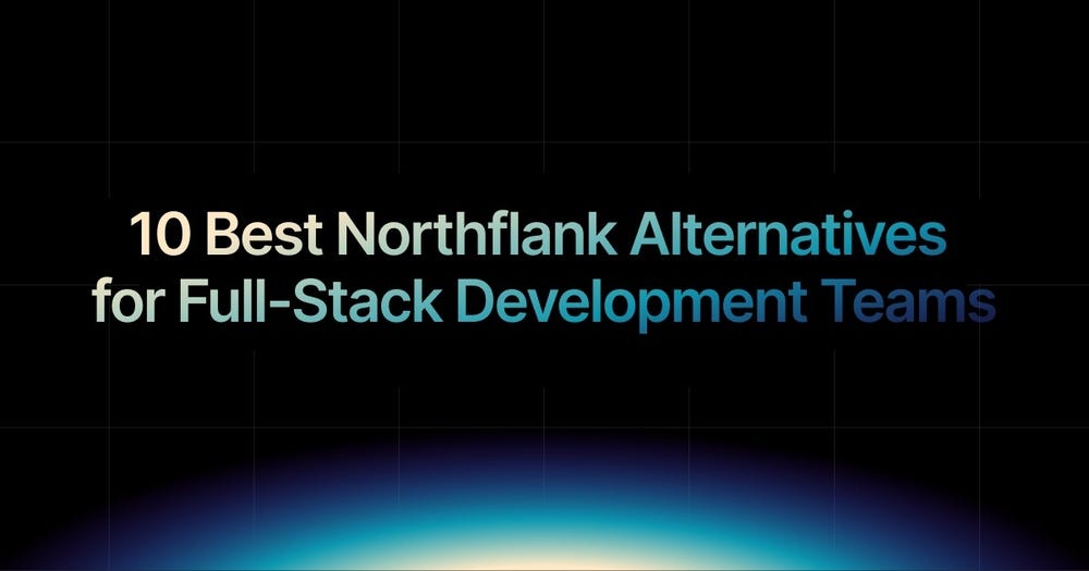 10 Best Northflank Alternatives for Full-Stack Development Teams
