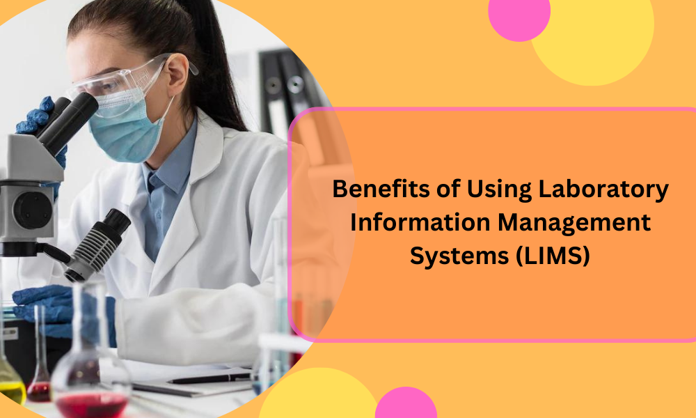 Benefits of Using Laboratory Information Management System (LIMS) by
