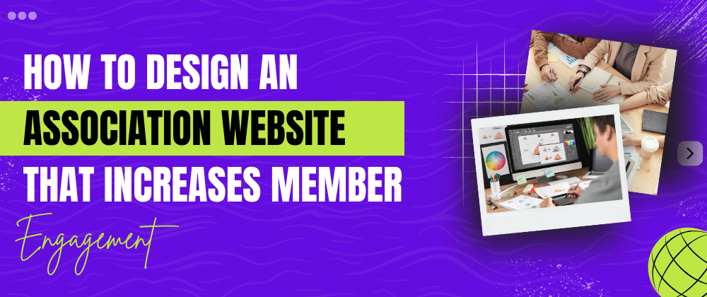 How Smart Website Design Can Supercharge Member Engagement for Associations