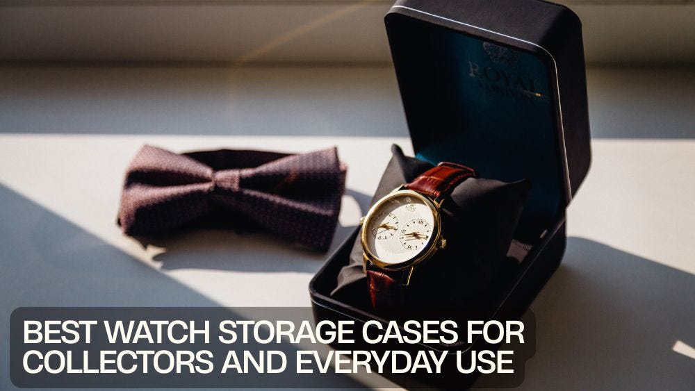 Best Watch Storage Cases for Collectors and Everyday Use