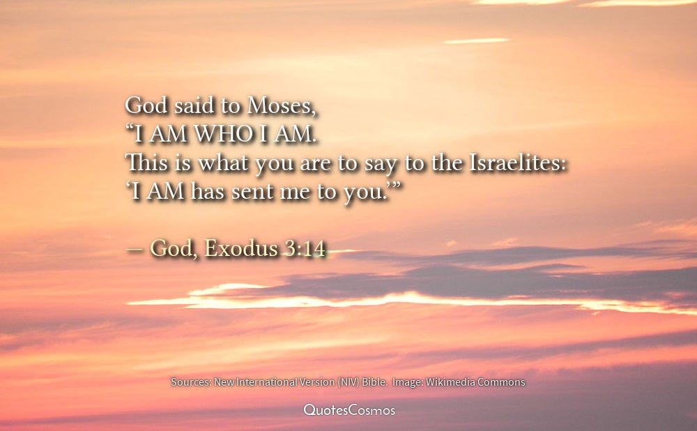 God said to Moses, “I AM WHO I AM. This is what you are to say to