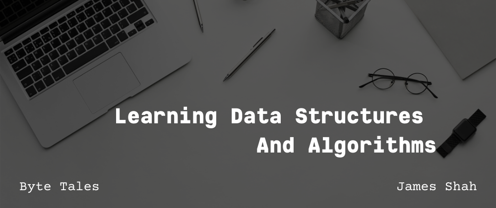 Learning Data Structures And Algorithms | by James Shah | Byte Tales ...