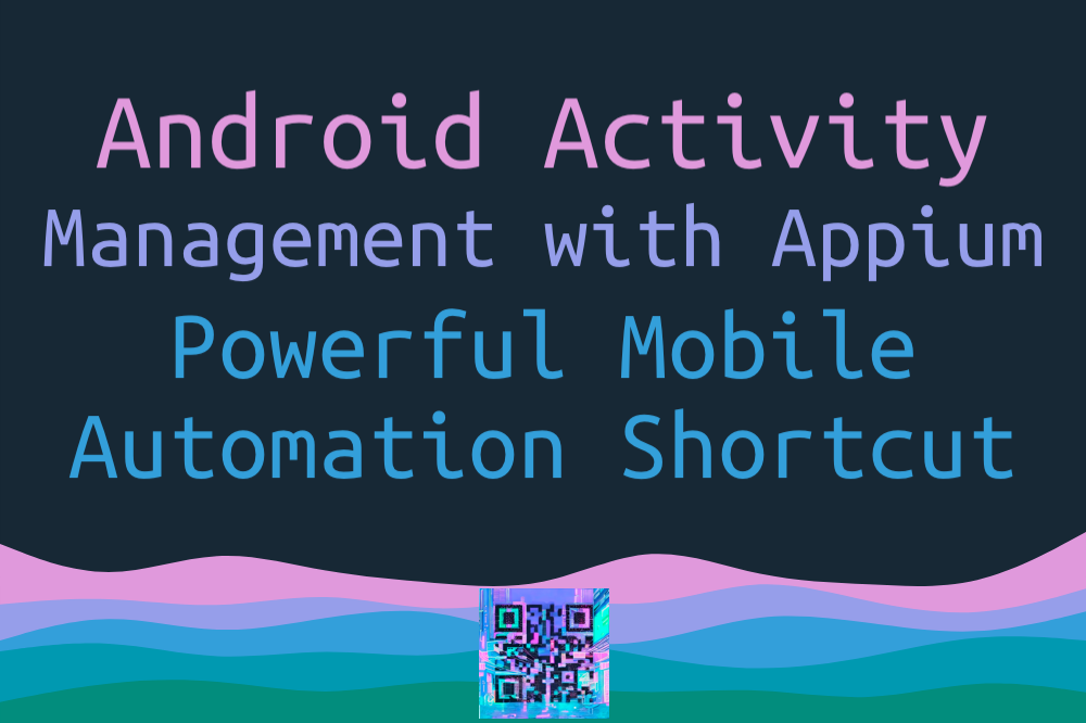 Android Activity Management with Appium — Powerful Shortcut to Mobile