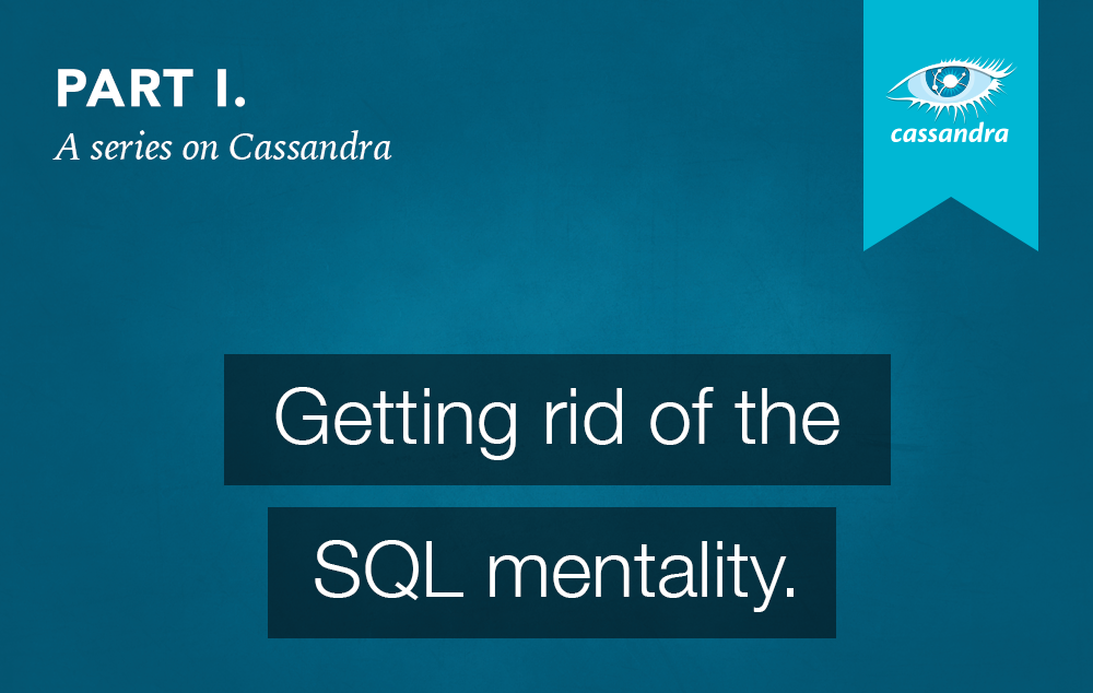A series on Cassandra Part 1 Getting rid of the SQL mentality. by