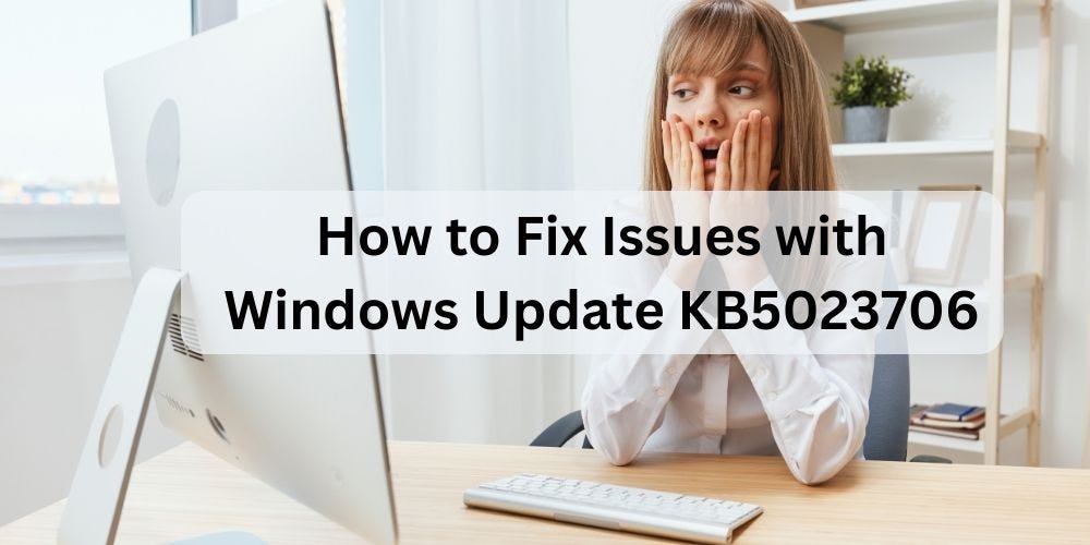 Troubleshooting Guide: Fixing Issues With Windows 11 Update KB5023706 ...