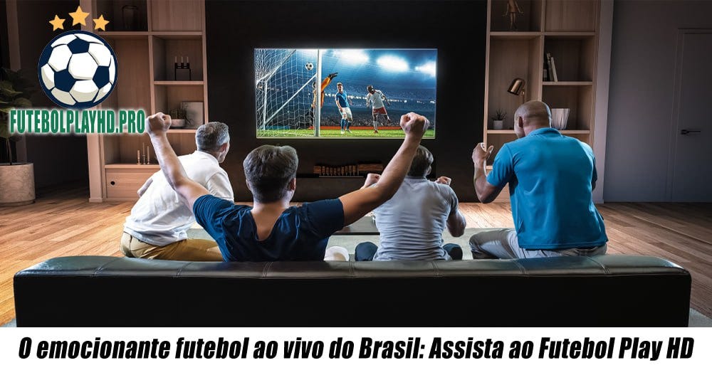 Futebol Play HD: A Magia do Futebol Brasileiro em Alta Definição!