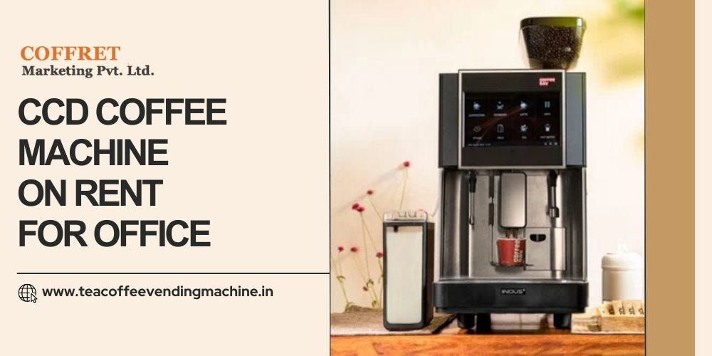 Benefits of CCD Coffee Machine for Office on Rent Tea Coffee Vending