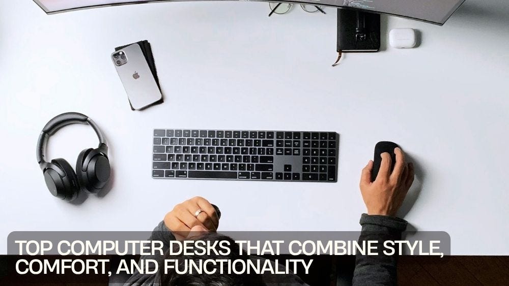 Top Computer Desks That Combine Style, Comfort, and Functionality