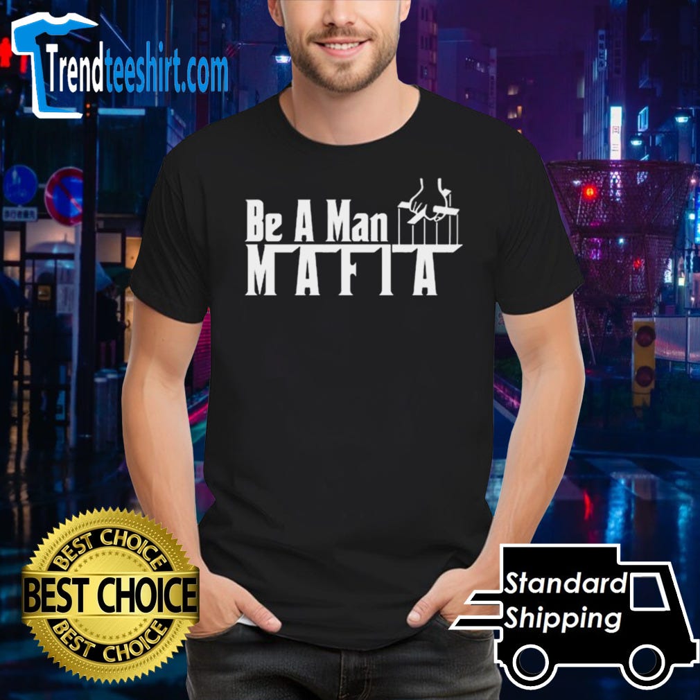 Be A Man Mafia Tshirt. Buy Here Be A Man Mafia Tshirt by