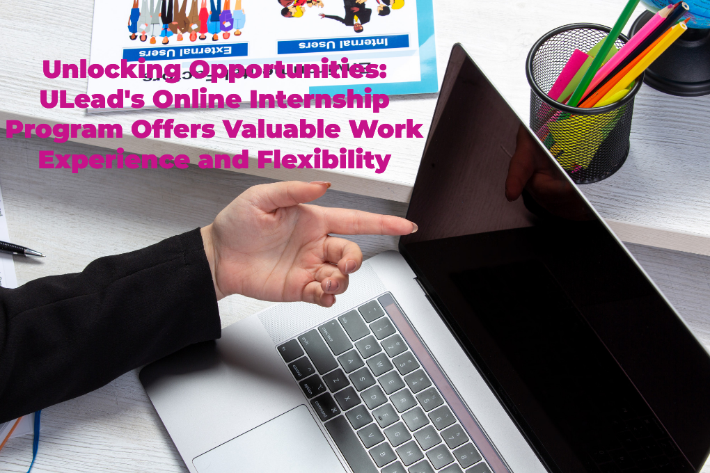 Unlocking Opportunities: ULead’s Online Internship Program Offers Valuable Work Experience and 