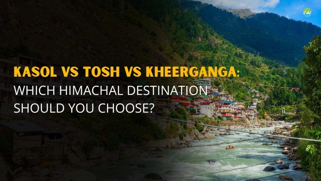 Kasol vs Tosh vs Kheerganga: Which Himachal Destination Should You Choose?