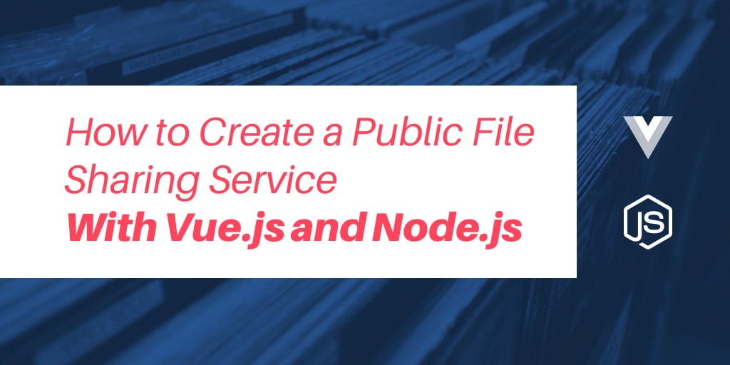 How to Create a Public File Sharing Service with Vue.js and Node.js ...