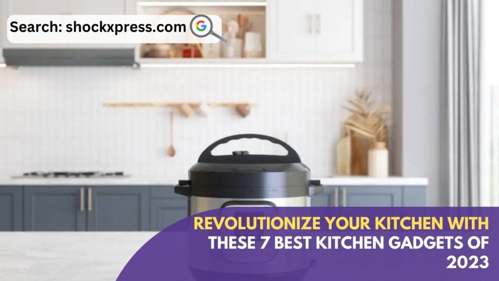 Revolutionize Your Kitchen with These 7 Best Kitchen Gadgets of 2023 -  Shockxpress - Medium