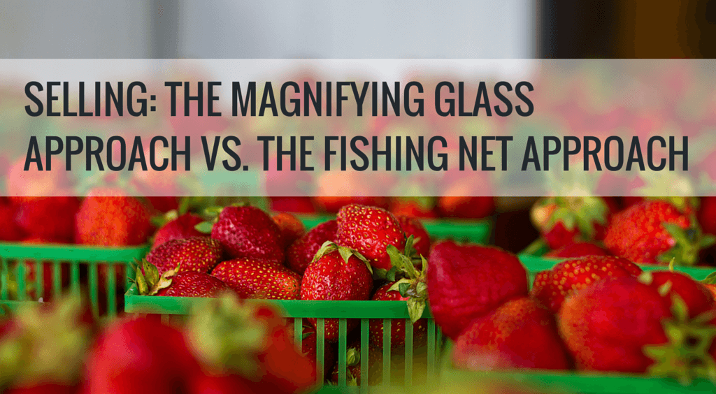 SELLING THE MAGNIFYING GLASS APPROACH VS. THE FISHING NET APPROACH