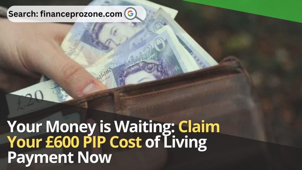 Your Money is Waiting Claim Your £600 PIP Cost of Living Payment Now