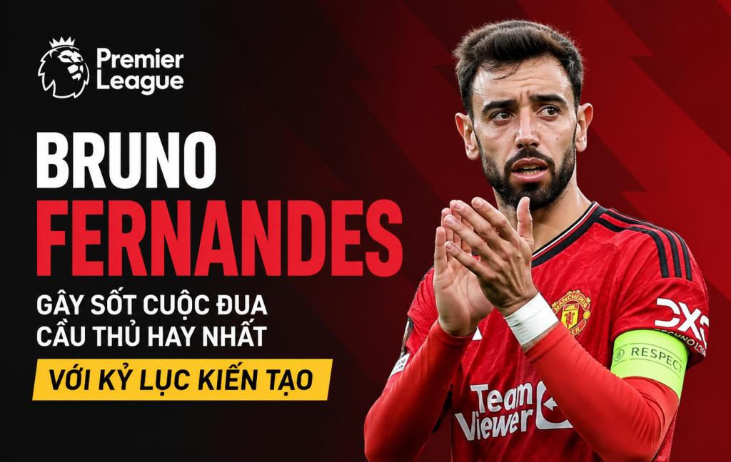 Bruno Fernandes Gây Sốt Cuộc Đua Cầu Thủ Hay Nhất Premier League Với Kỷ Lục Kiến Tạo