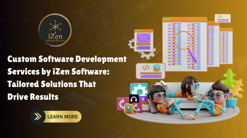 Custom Software Development Services by iZen Software: Tailored Solutions That Drive Results