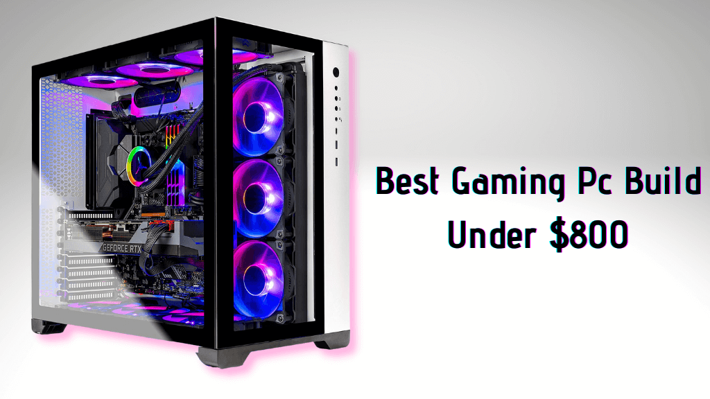 Build The Best Gaming Pc Under 800 For Gaming And Productivity by