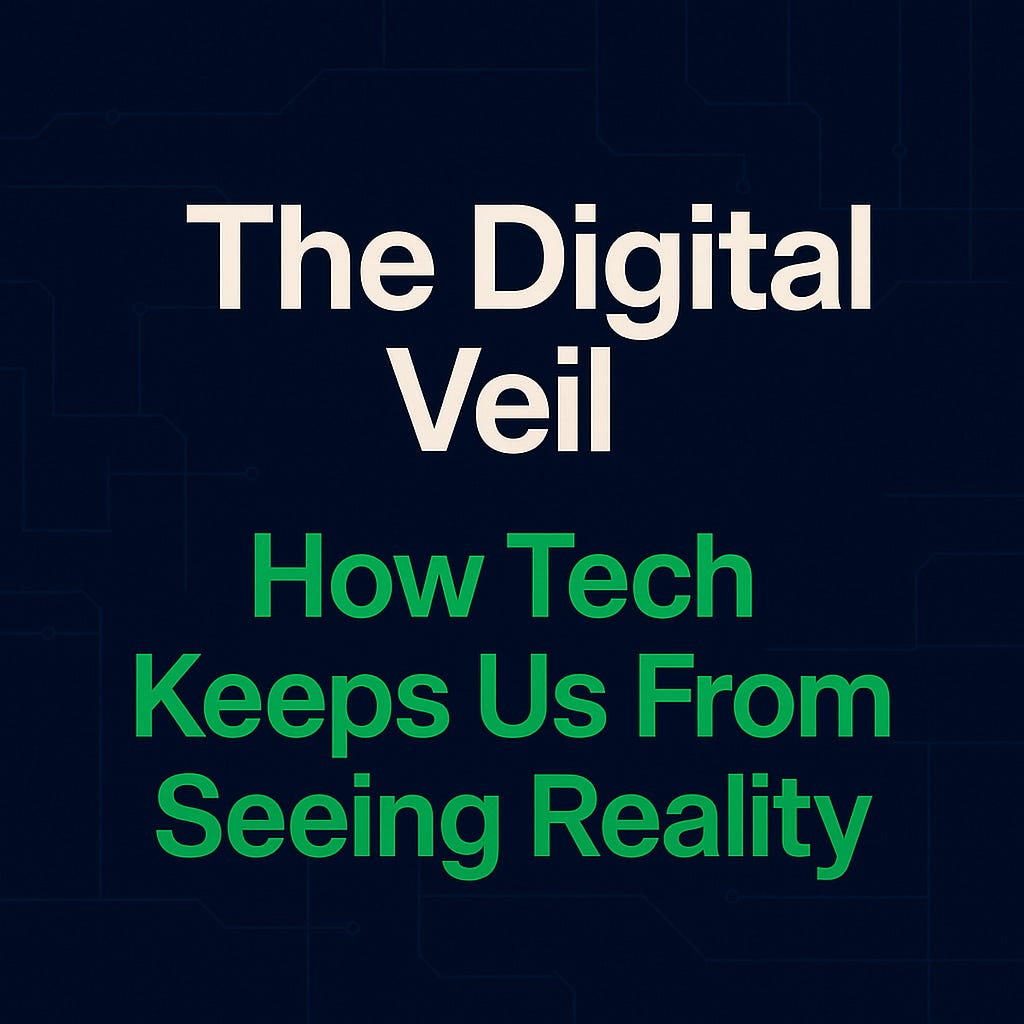 The Digital Veil: How Tech Keeps Us From Seeing Reality