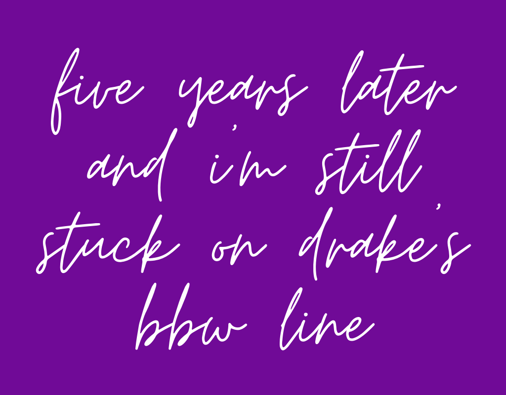 Five Years Later And Im Still Stuck On Drakes Bbw Line By The Fat