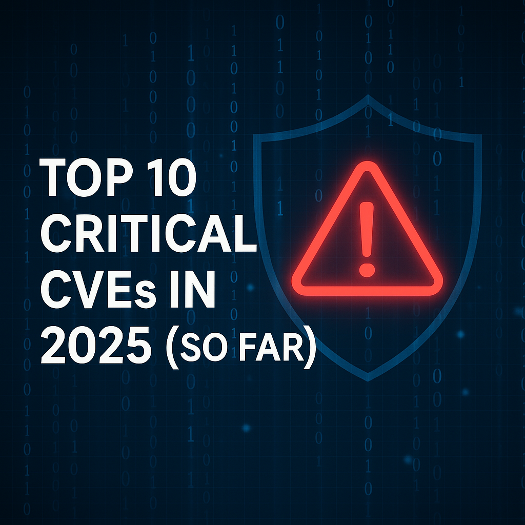 Top 10 Critical CVEs in 2025 (So Far!)
