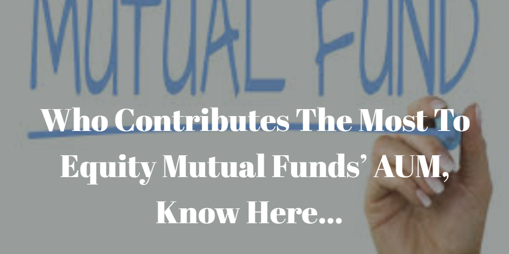 Who Contributes The Most To Equity Mutual Funds’ AUM, Know Here… by
