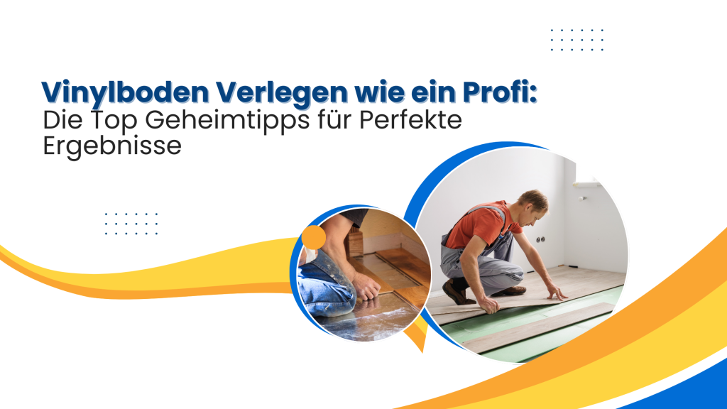 Vinylboden Verlegen wie ein Profi: Die Top Geheimtipps für Perfekte Ergebnisse