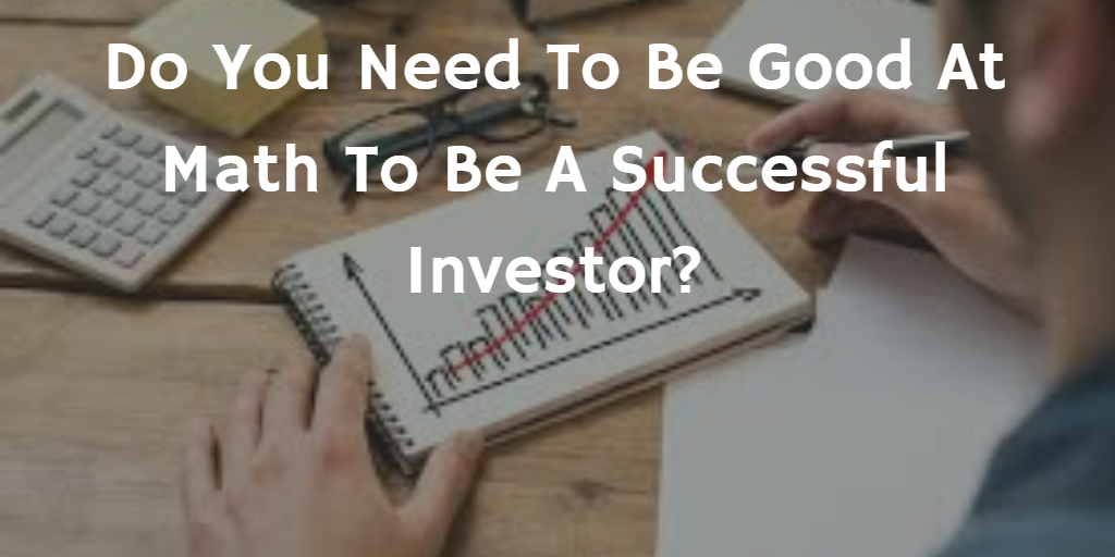 Do You Need To Be Good At Math To Be A Successful Investor? by