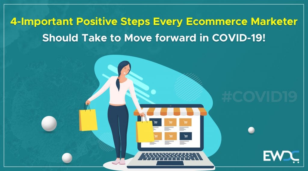 4-Important Positive Steps Every Ecommerce Marketer should Take to Move forward in COVID-19!