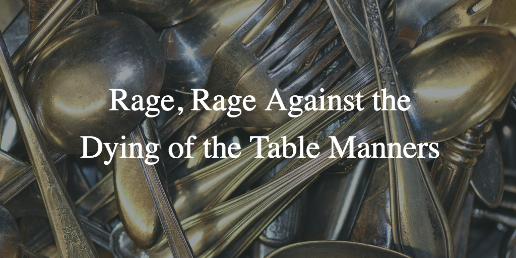 Rage, Rage Against the Dying of the Table Manners | by Rusty Ellis | Medium