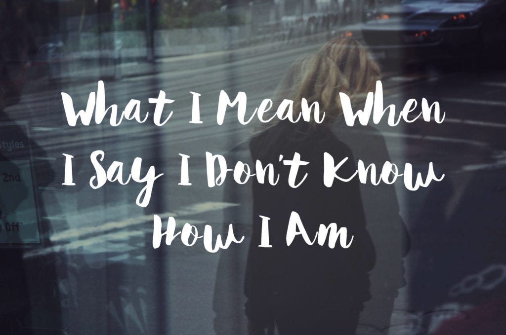 WHAT I MEAN WHEN I SAY I DON’T KNOW HOW I AM