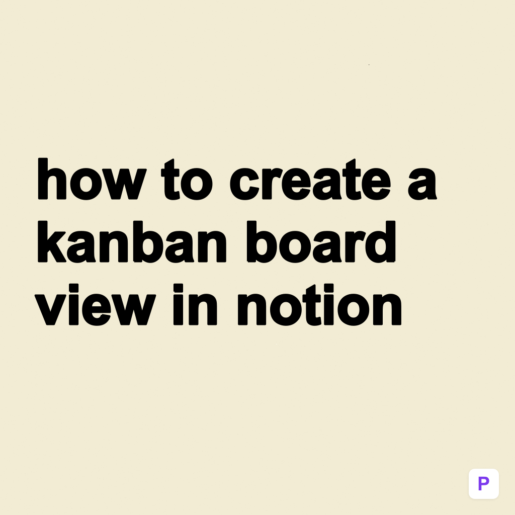 How to Create a Kanban Board View in Notion (2026 Guide)
