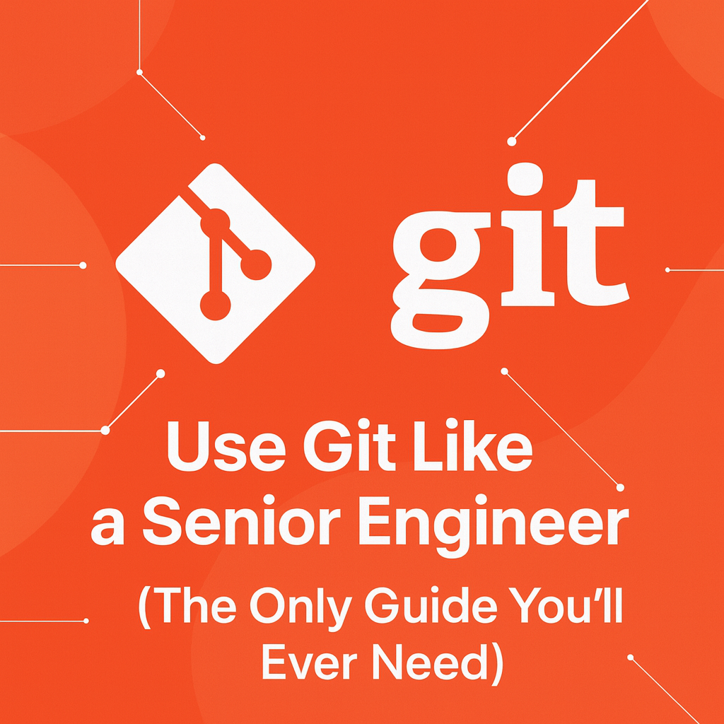 Use Git Like a Senior Engineer (The Only Guide You’ll Ever Need) by