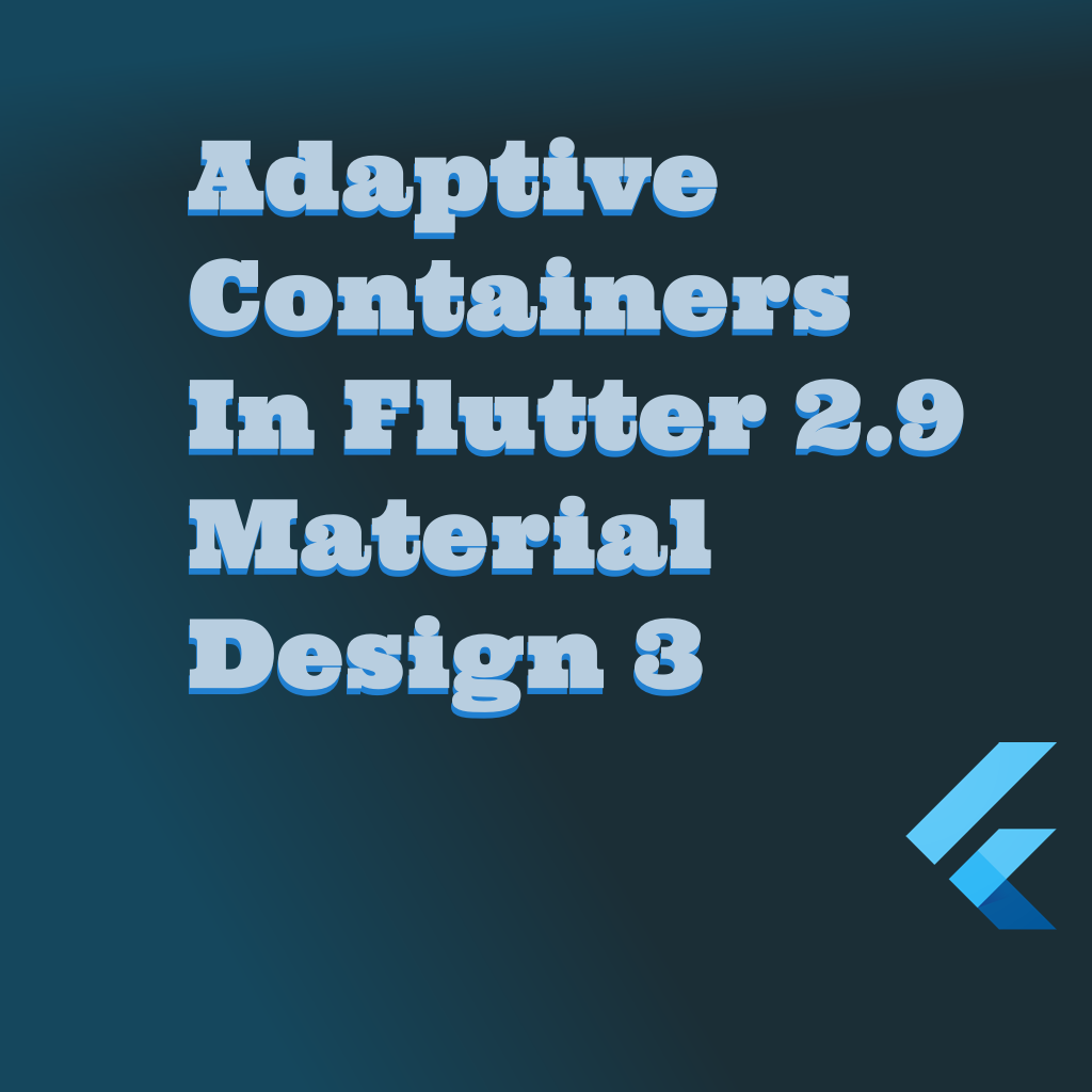 Adaptive Containers In Flutter 2.9 Material Design 3 by Fred Grott