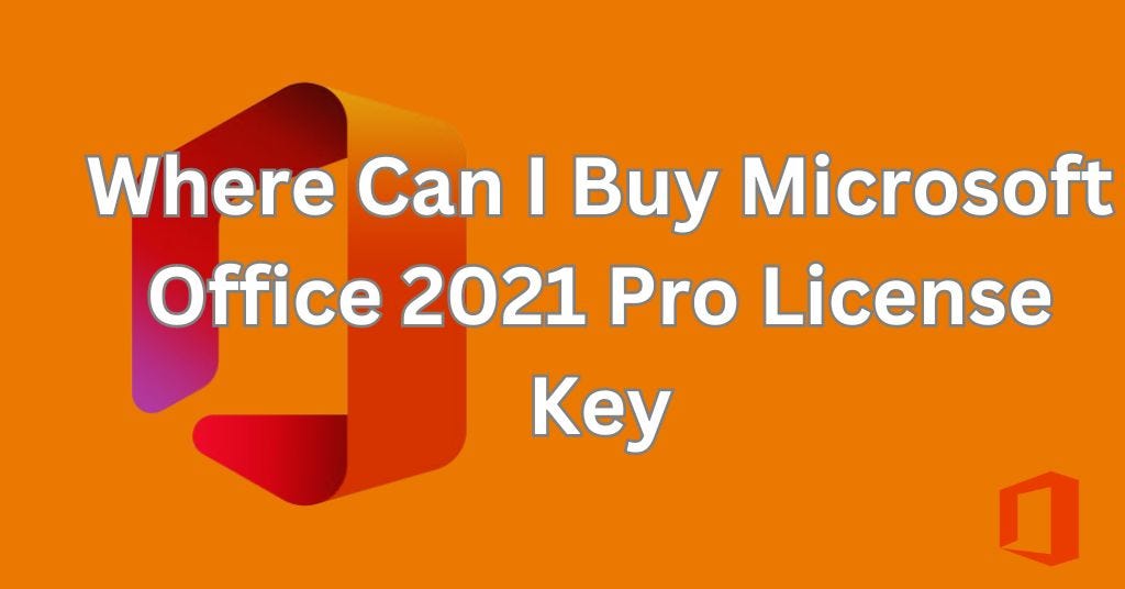 Where to Buy Microsoft Office 2021 Pro License Key