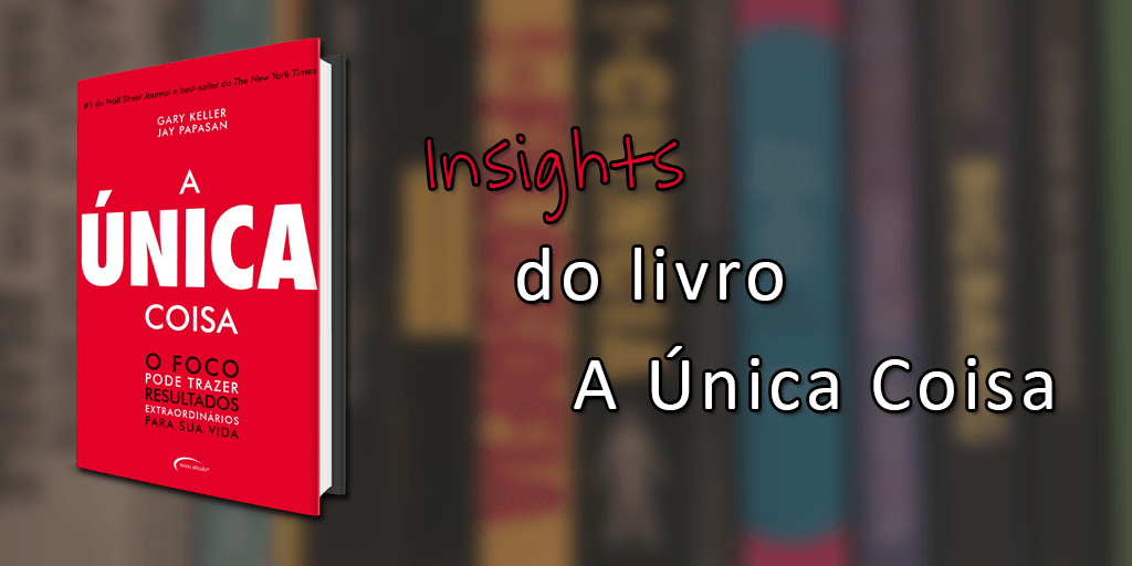 Insights do livro A Única Coisa. Há alguns meses, assisti ao vídeo do… | by  Thiago Xavier | Medium