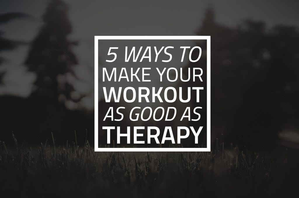 5 Ways to Make Your Workout As Good As Therapy by Amy Clover Medium