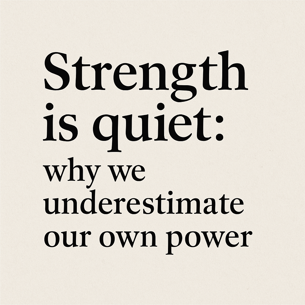 Strength Is Quiet Why We Underestimate Our Own Power by