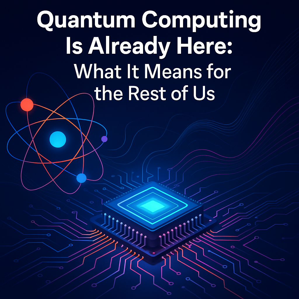 Quantum Computing Is Already Here: What It Means for the Rest of Us