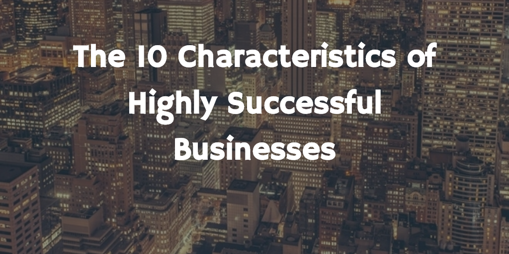 What Are The Characteristics Of A Successful Business The 10 Characteristics of Highly Successful Businesses | by Andreas