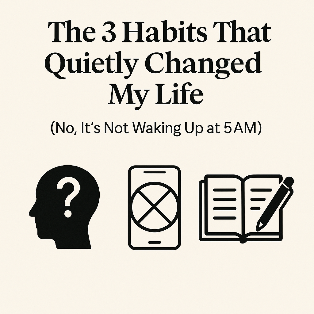 The 3 Habits That Quietly Changed My Life (No, It’s Not Waking Up at
