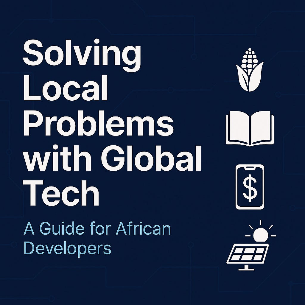 Solving Local Problems with Global Tech: A Guide for African Developers