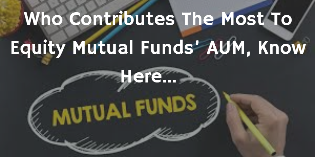 Who Contributes The Most To Equity Mutual Funds’ AUM, Know Here… by