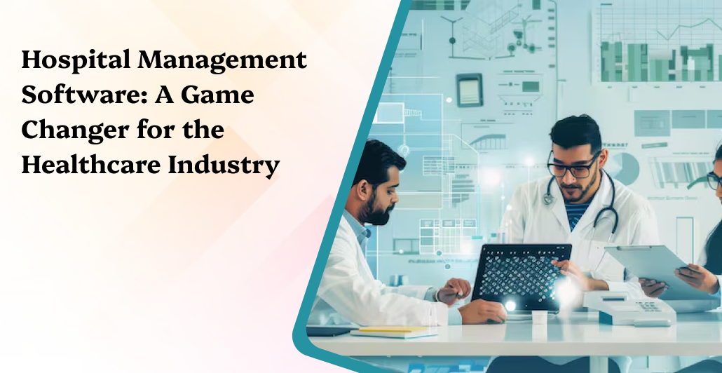 Hospital Management Software: A Game Changer for the Healthcare Industry
